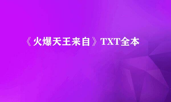 《火爆天王来自》TXT全本