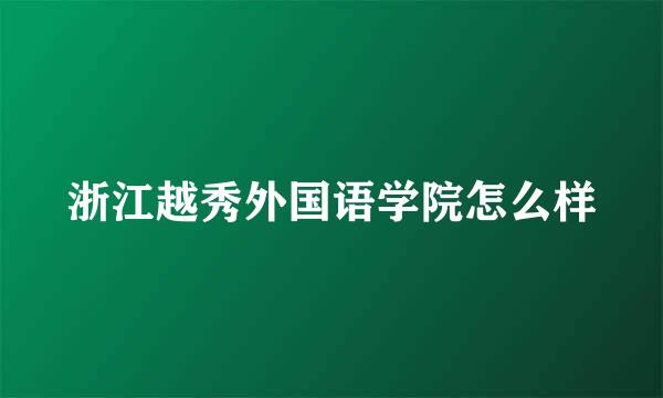 浙江越秀外国语学院怎么样