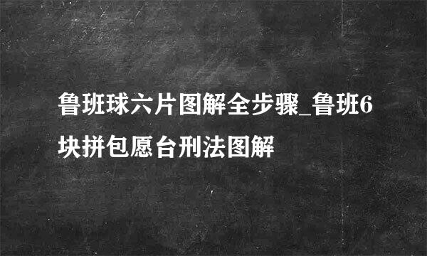 鲁班球六片图解全步骤_鲁班6块拼包愿台刑法图解