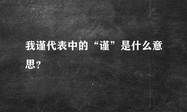 我谨代表中的“谨”是什么意思？