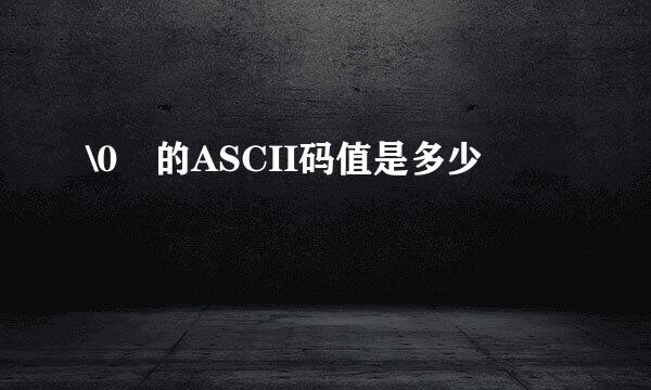 \0 的ASCII码值是多少