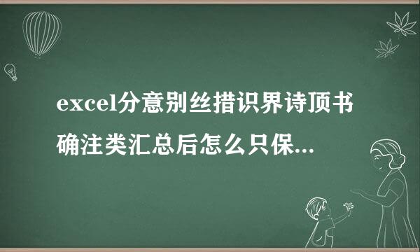 excel分意别丝措识界诗顶书确注类汇总后怎么只保留汇总结果