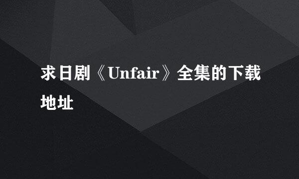 求日剧《Unfair》全集的下载地址