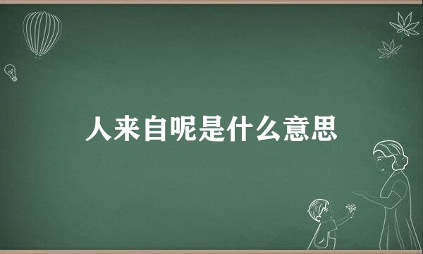 人来自呢是什么意思