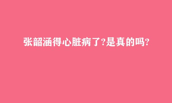 张韶涵得心脏病了?是真的吗?