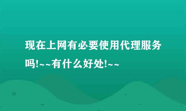 现在上网有必要使用代理服务吗!~~有什么好处!~~