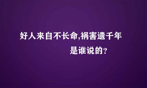 好人来自不长命,祸害遗千年      是谁说的？