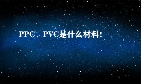 PPC、PVC是什么材料！