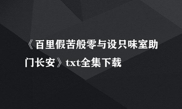 《百里假苦般零与设只味室助门长安》txt全集下载