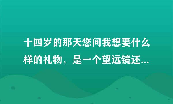 十四岁的那天您问我想要什么样的礼物，是一个望远镜还是一个篮球？