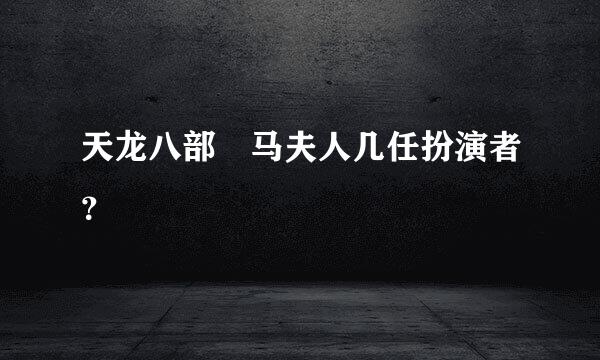 天龙八部 马夫人几任扮演者？