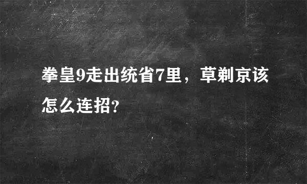 拳皇9走出统省7里，草剃京该怎么连招？