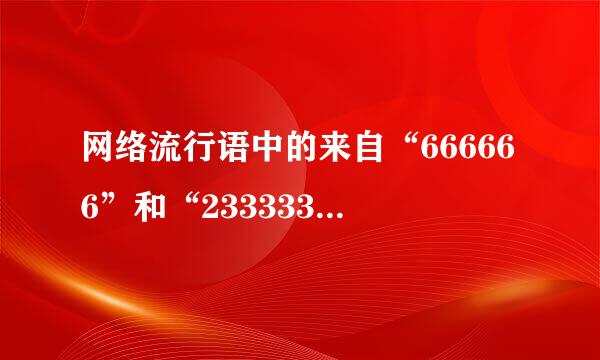 网络流行语中的来自“666666”和“2333333”都是什么意思啊？