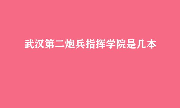 武汉第二炮兵指挥学院是几本