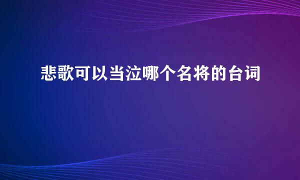 悲歌可以当泣哪个名将的台词