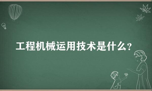 工程机械运用技术是什么？