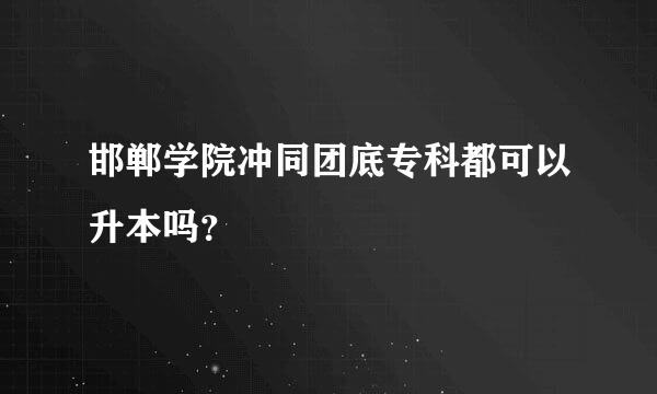 邯郸学院冲同团底专科都可以升本吗？