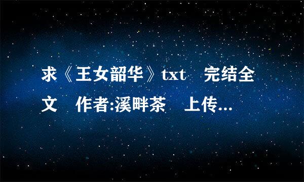 求《王女韶华》txt 完结全文 作者:溪畔茶 上传即刻采纳谢谢来自