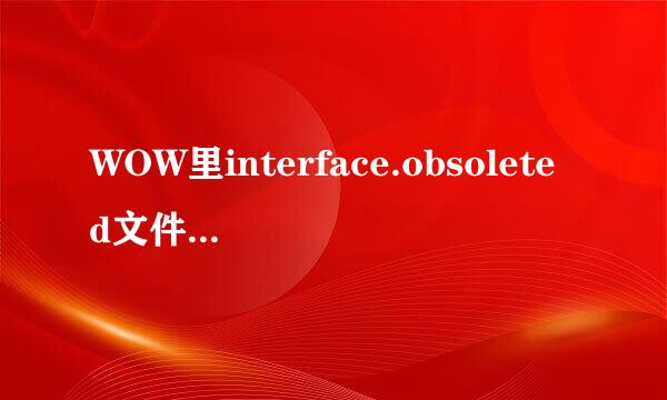 WOW里interface.obsoleted文件里放来自的是什么