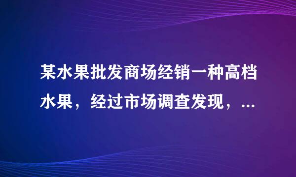 某水果批发商场经销一种高档水果，经过市场调查发现，如果每千克盈利10元，每天可售出500KG，