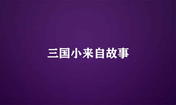 三国小来自故事