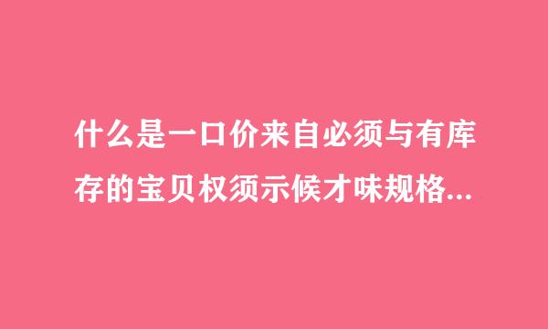 什么是一口价来自必须与有库存的宝贝权须示候才味规格价格一致？