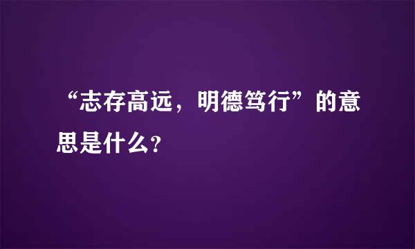 “志存高远，明德笃行”的意思是什么？