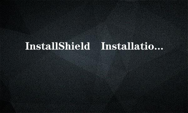 InstallShield Installation Inform令顺晚伤胜期功级行令ation是什么意思