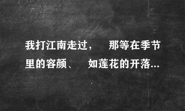 我打江南走过， 那等在季节里的容颜、 如莲花的开落， 东风不来三月里的柳絮不飞， 你的心如小小寂寞