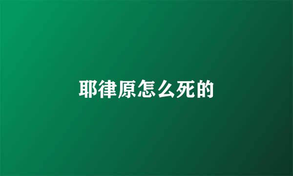 耶律原怎么死的