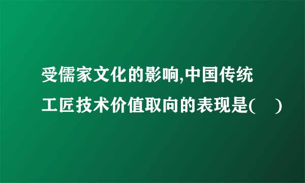 受儒家文化的影响,中国传统工匠技术价值取向的表现是( )