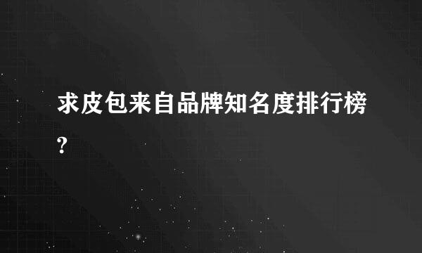 求皮包来自品牌知名度排行榜?