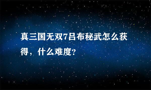 真三国无双7吕布秘武怎么获得，什么难度？