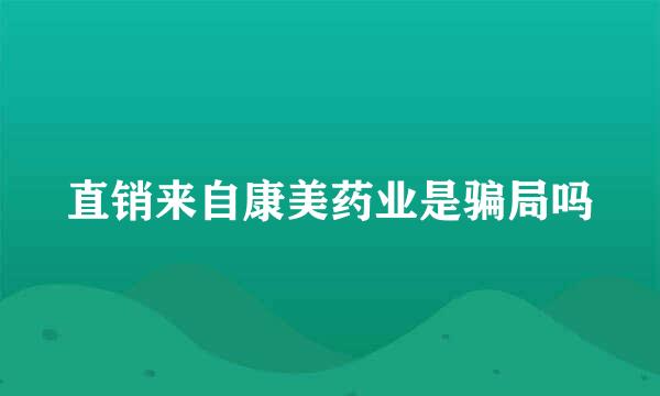 直销来自康美药业是骗局吗