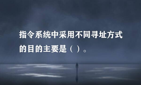 指令系统中采用不同寻址方式的目的主要是（）。