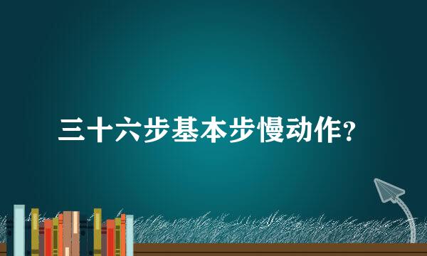 三十六步基本步慢动作？