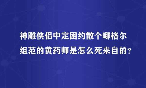 神雕侠侣中定困约散个哪格尔组范的黄药师是怎么死来自的？