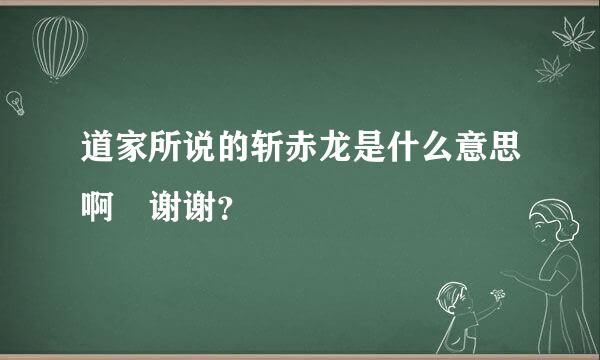 道家所说的斩赤龙是什么意思啊 谢谢？