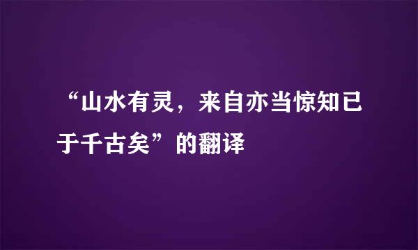 “山水有灵，来自亦当惊知已于千古矣”的翻译