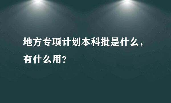 地方专项计划本科批是什么，有什么用？