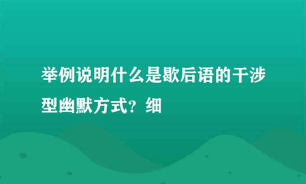 举例说明什么是歇后语的干涉型幽默方式？细