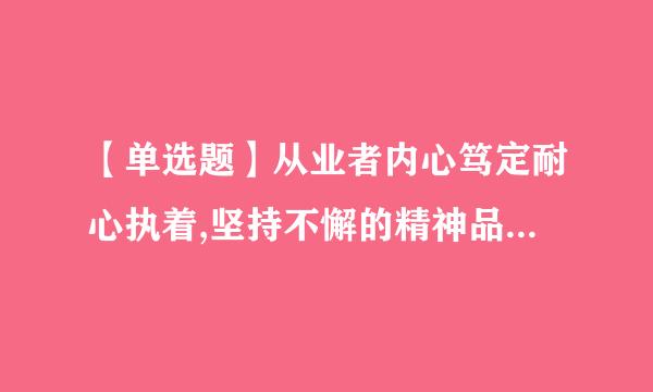 【单选题】从业者内心笃定耐心执着,坚持不懈的精神品质体现的是()