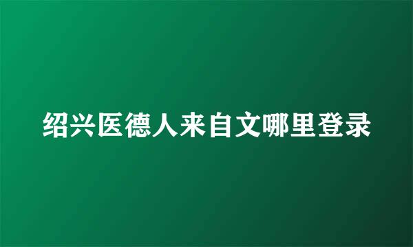 绍兴医德人来自文哪里登录