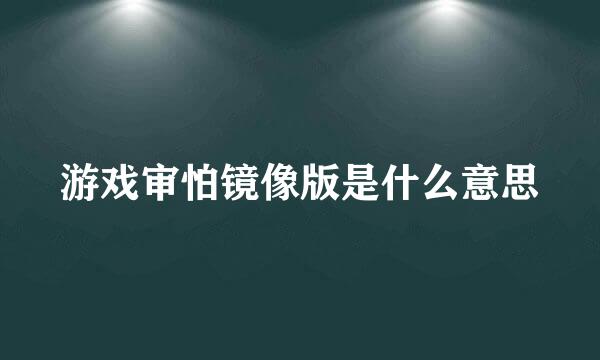 游戏审怕镜像版是什么意思