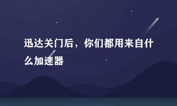 迅达关门后，你们都用来自什么加速器