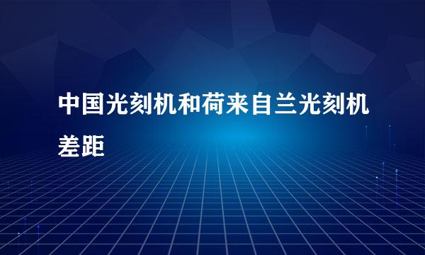 中国光刻机和荷来自兰光刻机差距