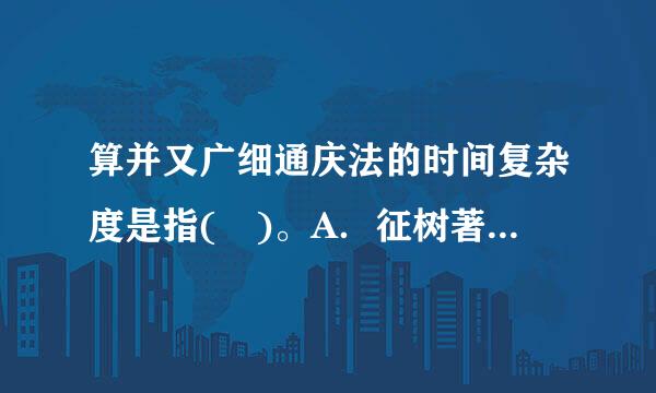 算并又广细通庆法的时间复杂度是指( )。A．征树著异游末按设执行算法程序所需要的时间B．算法程序的长度C．算法执行过程中所需要的基本运算次数D．算法...