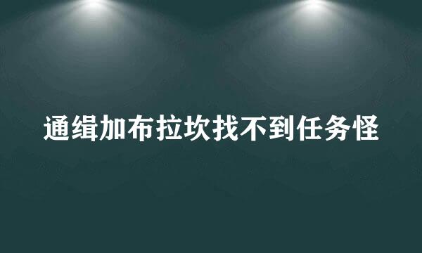 通缉加布拉坎找不到任务怪