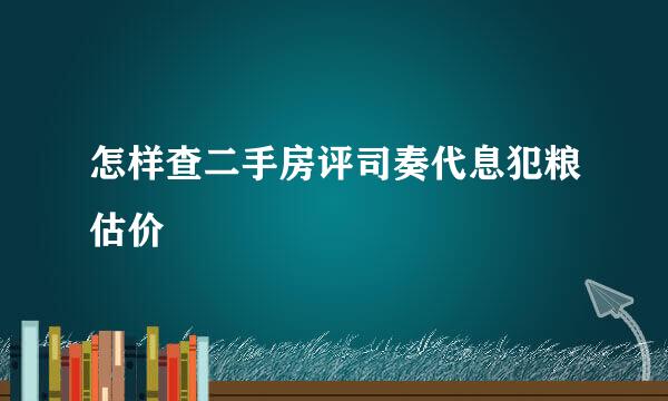 怎样查二手房评司奏代息犯粮估价