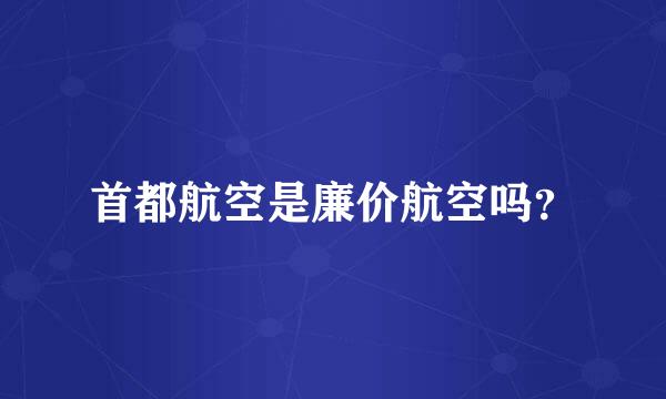 首都航空是廉价航空吗？